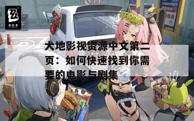 大地影视资源中文第二页：如何快速找到你需要的电影与剧集