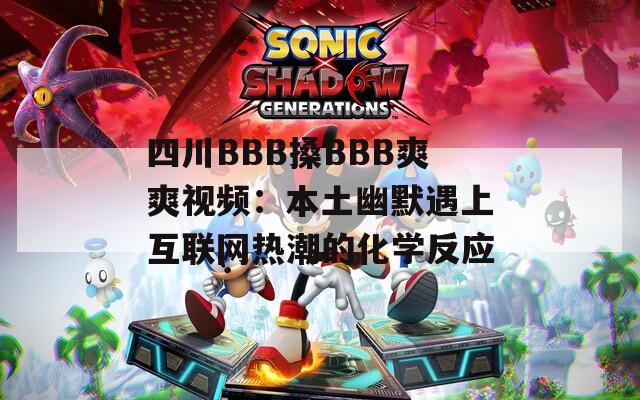 四川BBB搡BBB爽爽视频：本土幽默遇上互联网热潮的化学反应
