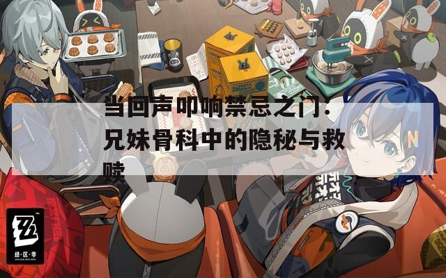 当回声叩响禁忌之门：兄妹骨科中的隐秘与救赎