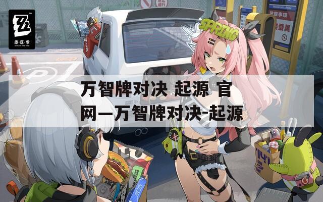 万智牌对决 起源 官网—万智牌对决-起源
