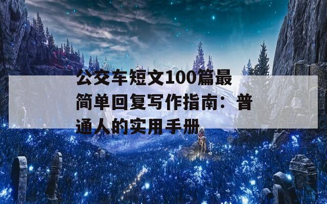公交车短文100篇最简单回复写作指南：普通人的实用手册