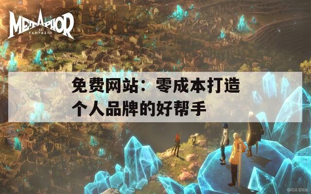 免费网站：零成本打造个人品牌的好帮手
