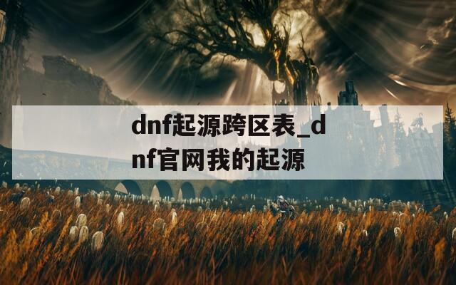 dnf起源跨区表_dnf官网我的起源