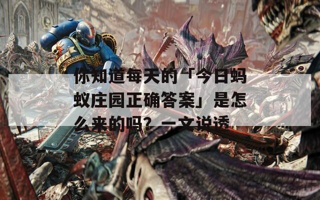 你知道每天的「今日蚂蚁庄园正确答案」是怎么来的吗？一文说透
