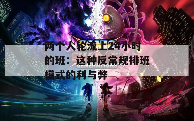 两个人轮流上24小时的班：这种反常规排班模式的利与弊