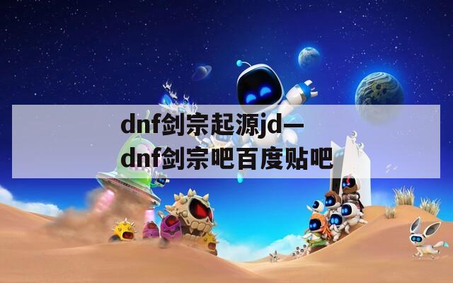 dnf剑宗起源jd—dnf剑宗吧百度贴吧