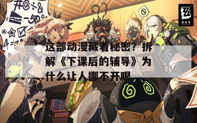 这部动漫藏着秘密？拆解《下课后的辅导》为什么让人挪不开眼