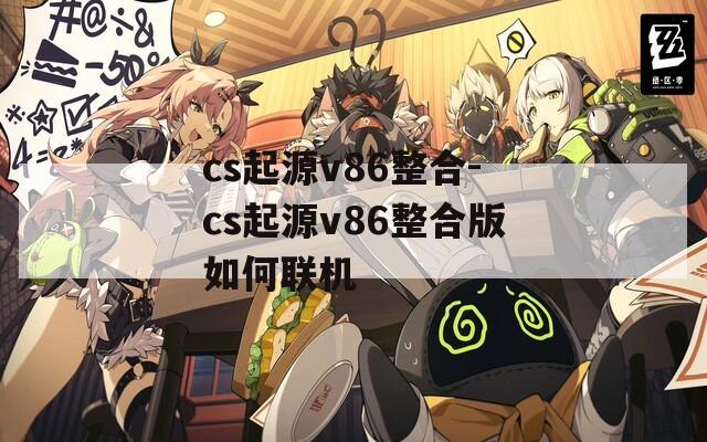 cs起源v86整合-cs起源v86整合版如何联机