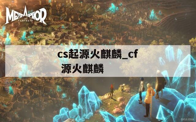 cs起源火麒麟_cf 源火麒麟
