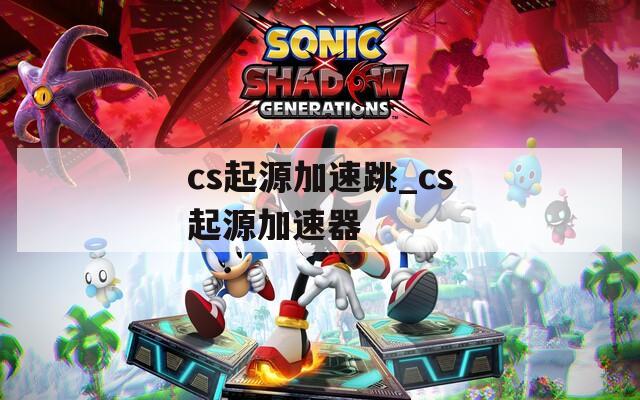 cs起源加速跳_cs起源加速器