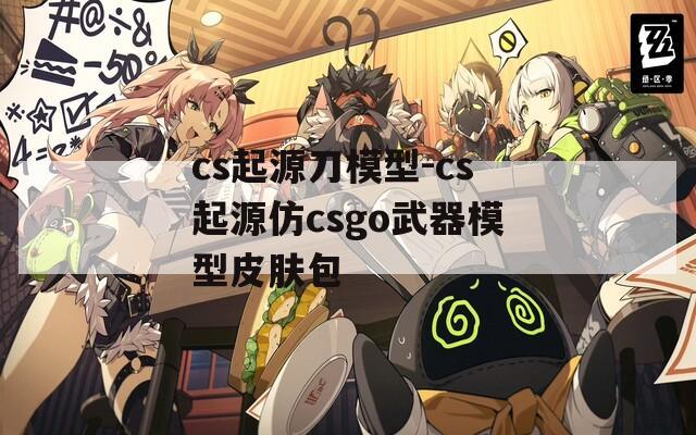 cs起源刀模型-cs起源仿csgo武器模型皮肤包