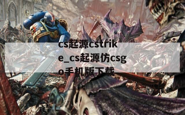 cs起源cstrike_cs起源仿csgo手机版下载