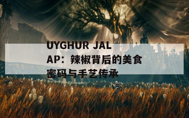 UYGHUR JALAP：辣椒背后的美食密码与手艺传承
