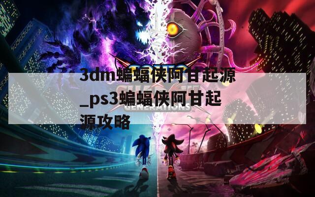 3dm蝙蝠侠阿甘起源_ps3蝙蝠侠阿甘起源攻略