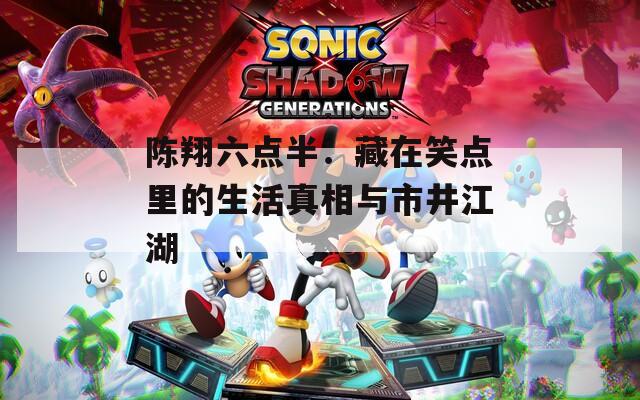 陈翔六点半：藏在笑点里的生活真相与市井江湖