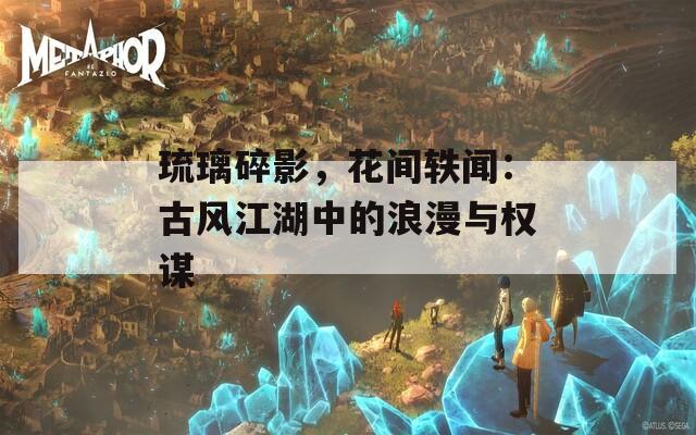 琉璃碎影，花间轶闻：古风江湖中的浪漫与权谋
