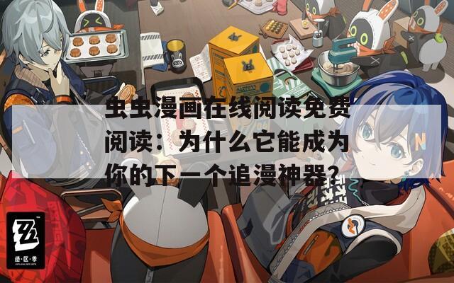 虫虫漫画在线阅读免费阅读：为什么它能成为你的下一个追漫神器？
