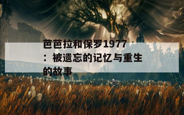 芭芭拉和保罗1977：被遗忘的记忆与重生的故事