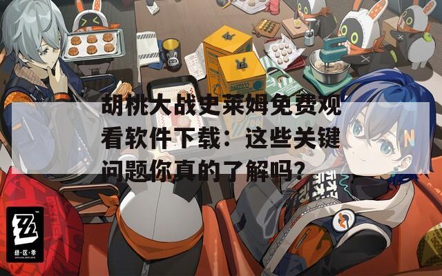 胡桃大战史莱姆免费观看软件下载：这些关键问题你真的了解吗？