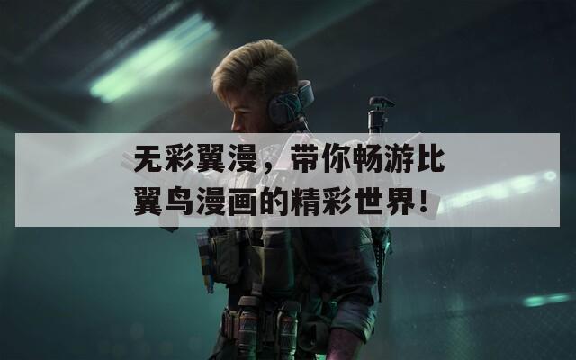 无彩翼漫，带你畅游比翼鸟漫画的精彩世界！