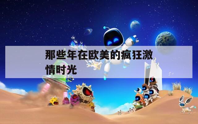 那些年在欧美的疯狂激情时光