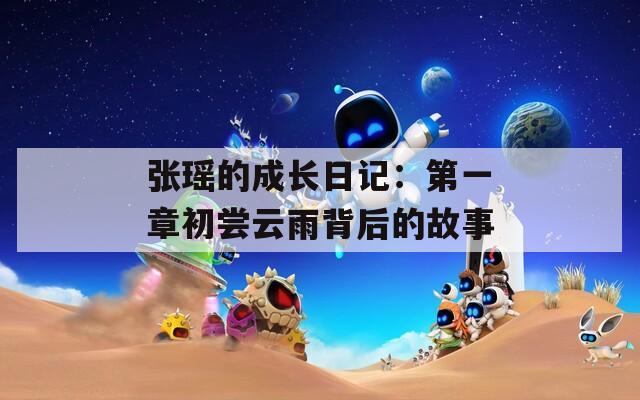 张瑶的成长日记：第一章初尝云雨背后的故事