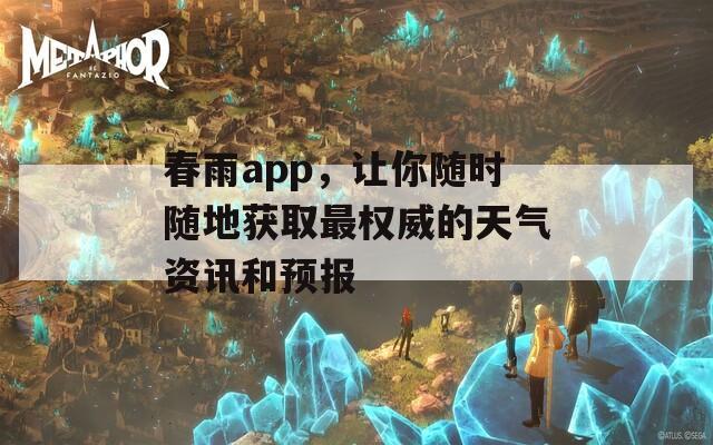 春雨app，让你随时随地获取最权威的天气资讯和预报