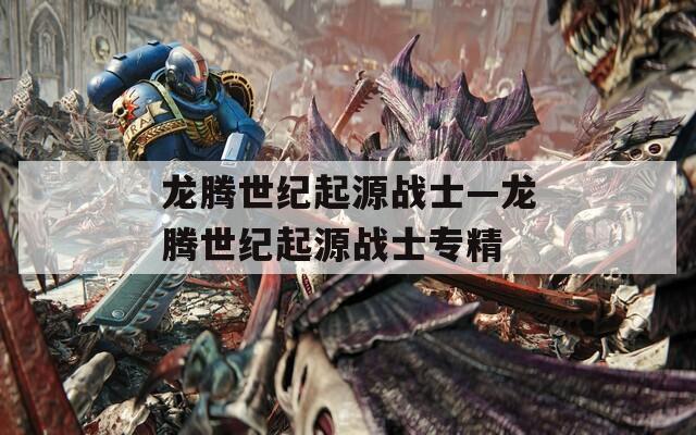 龙腾世纪起源战士—龙腾世纪起源战士专精