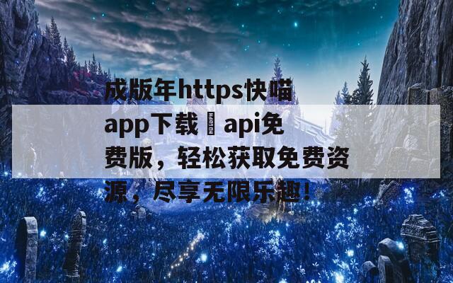 成版年https快喵app下载汅api免费版，轻松获取免费资源，尽享无限乐趣！