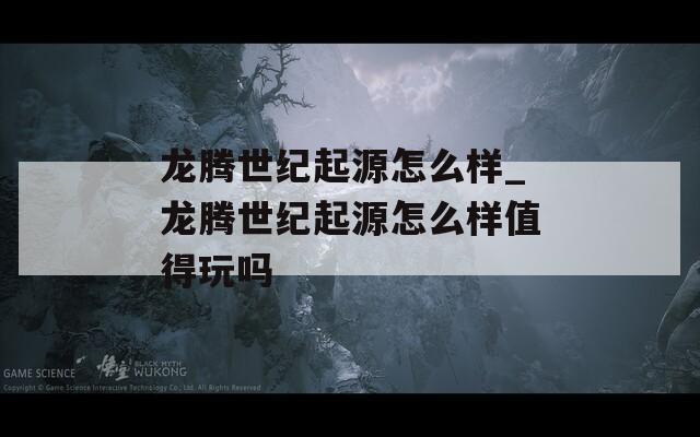龙腾世纪起源怎么样_龙腾世纪起源怎么样值得玩吗