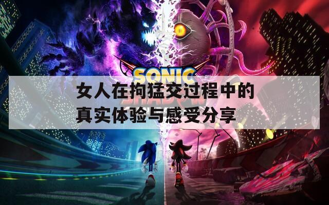 女人在拘猛交过程中的真实体验与感受分享