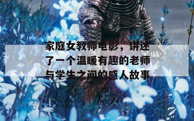 家庭女教师电影，讲述了一个温暖有趣的老师与学生之间的感人故事
