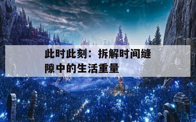 此时此刻：拆解时间缝隙中的生活重量