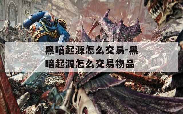 黑暗起源怎么交易-黑暗起源怎么交易物品
