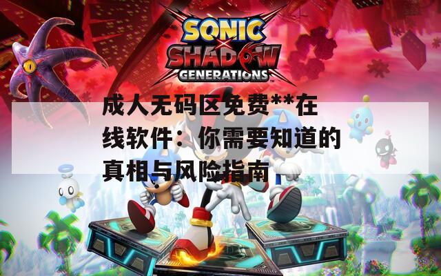 成人无码区免费**在线软件：你需要知道的真相与风险指南