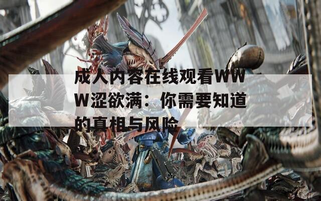 成人内容在线观看WWW涩欲满：你需要知道的真相与风险