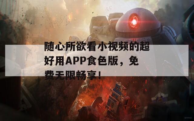随心所欲看小视频的超好用APP食色版，免费无限畅享！
