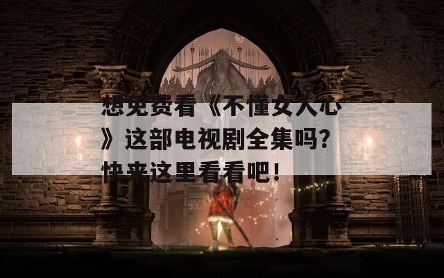 想免费看《不懂女人心》这部电视剧全集吗？快来这里看看吧！