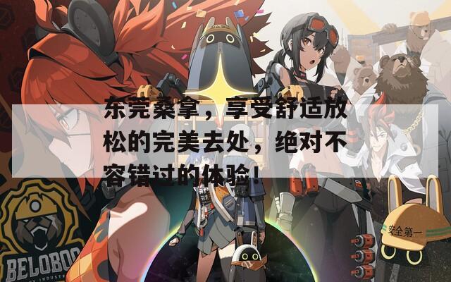 东莞桑拿，享受舒适放松的完美去处，绝对不容错过的体验！