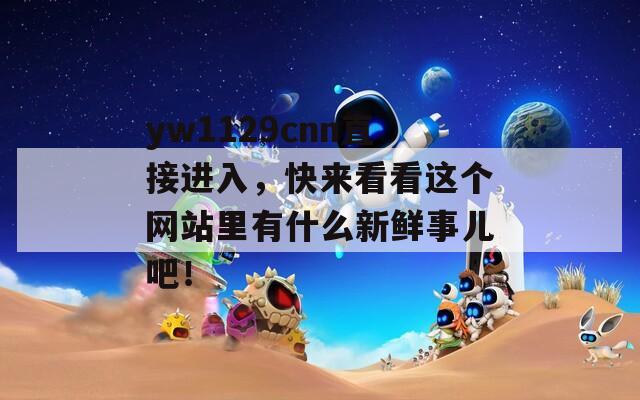 yw1129cnn直接进入，快来看看这个网站里有什么新鲜事儿吧！
