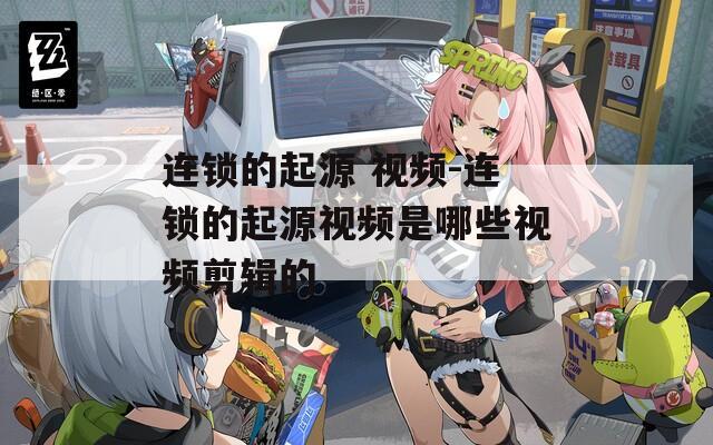 连锁的起源 视频-连锁的起源视频是哪些视频剪辑的