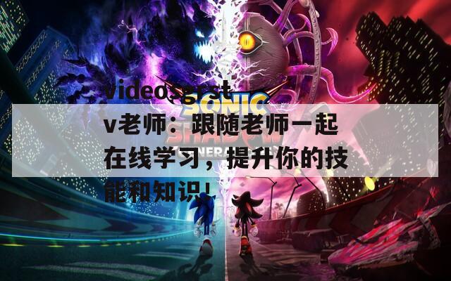 videosgrstv老师：跟随老师一起在线学习，提升你的技能和知识！