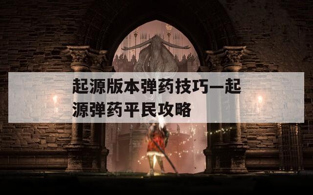 起源版本弹药技巧—起源弹药平民攻略