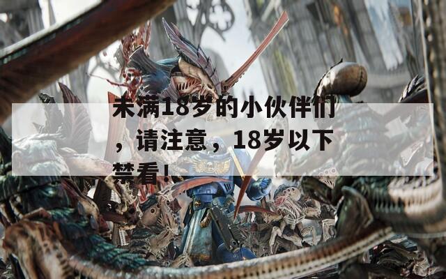 未满18岁的小伙伴们，请注意，18岁以下禁看！