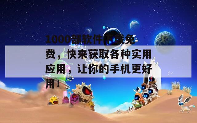 1000部软件下载免费，快来获取各种实用应用，让你的手机更好用！