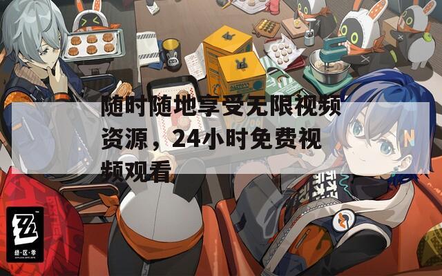 随时随地享受无限视频资源，24小时免费视频观看