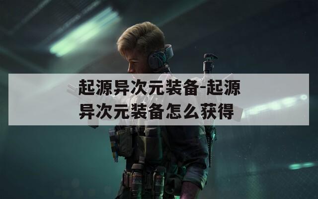起源异次元装备-起源异次元装备怎么获得