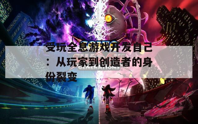 受玩全息游戏开发自己：从玩家到创造者的身份裂变