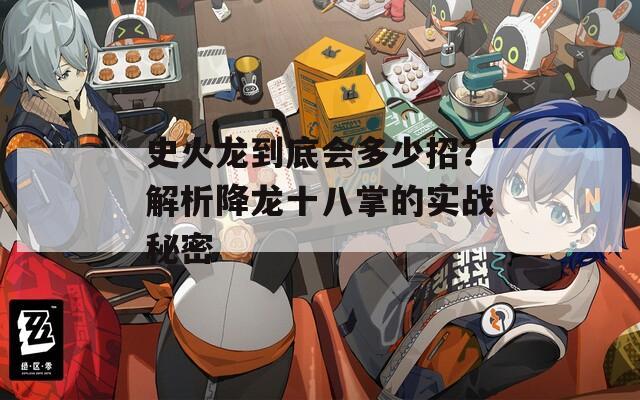 史火龙到底会多少招？解析降龙十八掌的实战秘密
