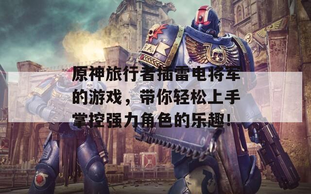 原神旅行者插雷电将军的游戏，带你轻松上手掌控强力角色的乐趣！